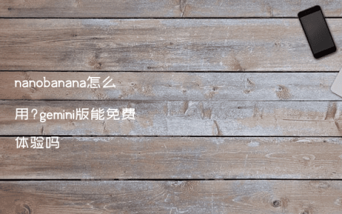 nanobanana怎么用?gemini版能免费体验吗