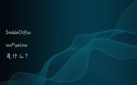 StableDiffusionPipeline 是什么？