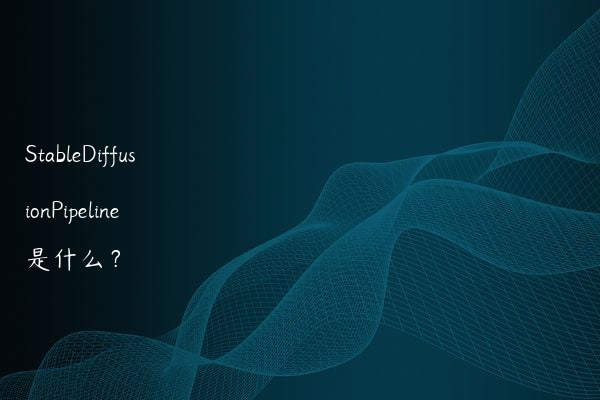 StableDiffusionPipeline 是什么？