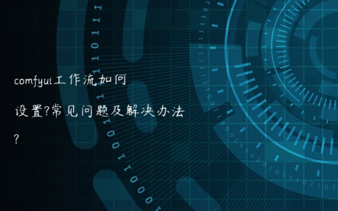 comfyui工作流如何设置?常见问题及解决办法?