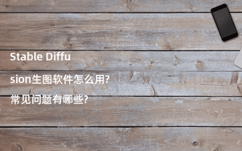 Stable Diffusion生图软件怎么用?常见问题有哪些?