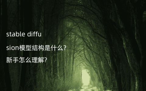 stable diffusion模型结构是什么?新手怎么理解?