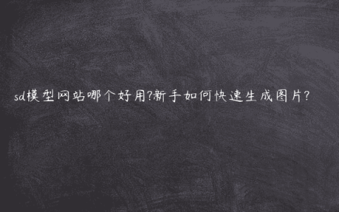 sd模型网站哪个好用?新手如何快速生成图片?