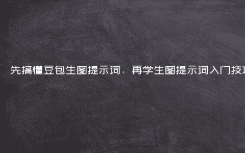 先搞懂豆包生图提示词，再学生图提示词入门技巧