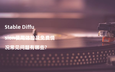 Stable Diffusion使用体验及免费情况常见问题有哪些?