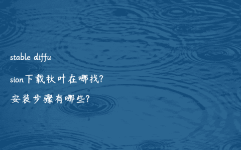 stable diffusion下载秋叶在哪找?安装步骤有哪些?