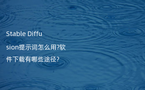 Stable Diffusion提示词怎么用?软件下载有哪些途径?