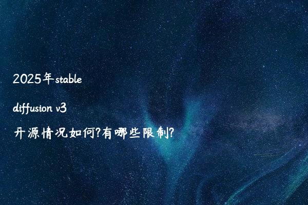 2025年stable diffusion v3开源情况如何?有哪些限制?