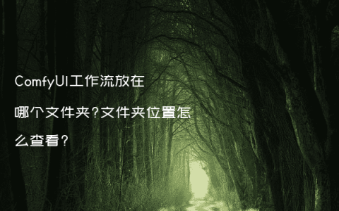 ComfyUI工作流放在哪个文件夹?文件夹位置怎么查看?
