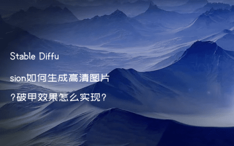 Stable Diffusion如何生成高清图片?破甲效果怎么实现?