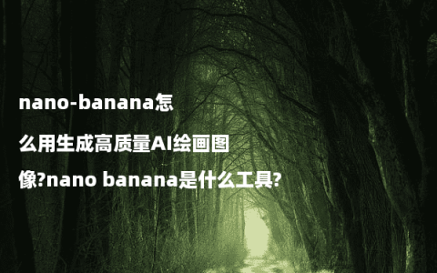 nano-banana怎么用生成高质量AI绘画图像?nano banana是什么工具?