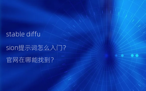 stable diffusion提示词怎么入门？官网在哪能找到？