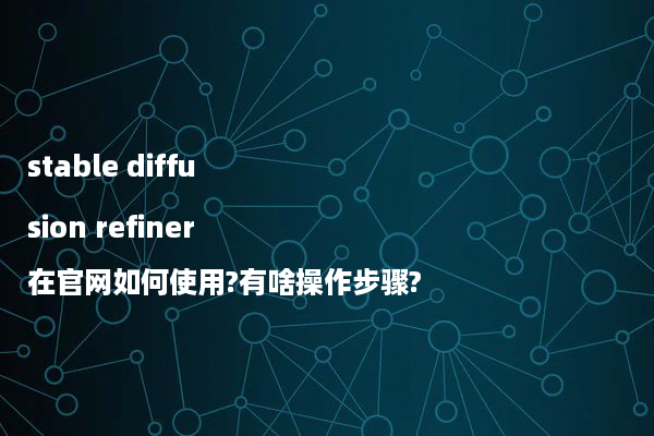 stable diffusion refiner在官网如何使用?有啥操作步骤?