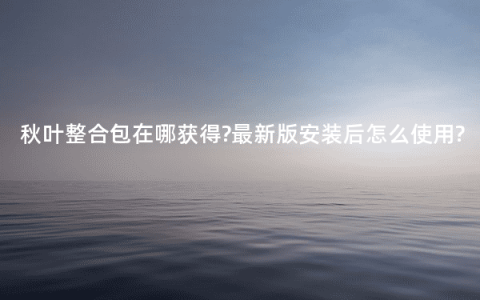 秋叶整合包在哪获得?最新版安装后怎么使用?