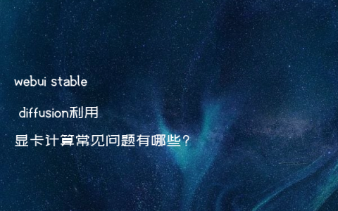 webui stable diffusion利用显卡计算常见问题有哪些?
