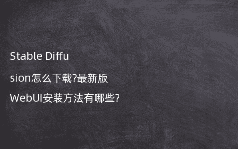 Stable Diffusion怎么下载?最新版WebUI安装方法有哪些?