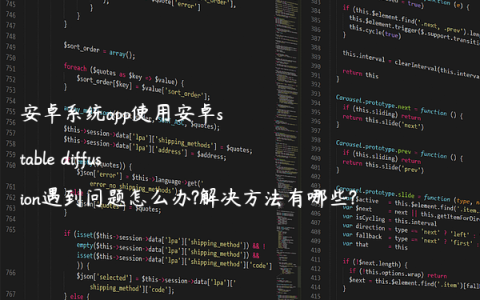 安卓系统app使用安卓stable diffusion遇到问题怎么办?解决方法有哪些?