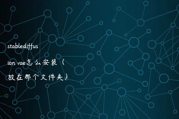 stablediffusion vae怎么安装（放在那个文件夹）