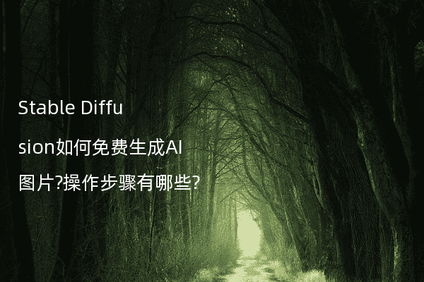 Stable Diffusion如何免费生成AI图片?操作步骤有哪些?