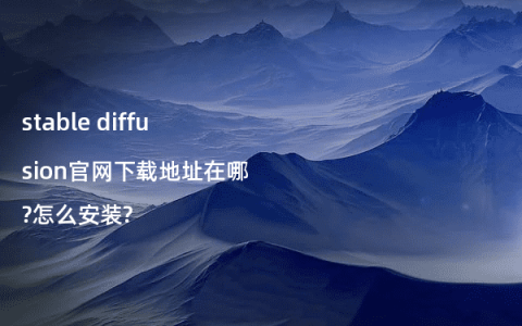 stable diffusion官网下载地址在哪?怎么安装?