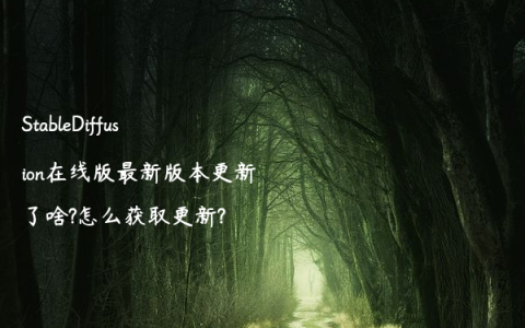 StableDiffusion在线版最新版本更新了啥?怎么获取更新?