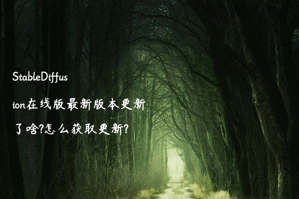 StableDiffusion在线版最新版本更新了啥?怎么获取更新?