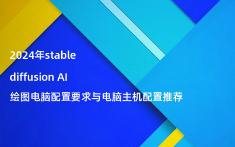 2024年stable diffusion AI绘图电脑配置要求与电脑主机配置推荐