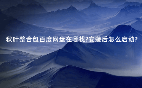 秋叶整合包百度网盘在哪找?安装后怎么启动?