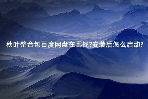 秋叶整合包百度网盘在哪找?安装后怎么启动?