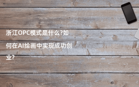 浙江OPC模式是什么?如何在AI绘画中实现成功创业?