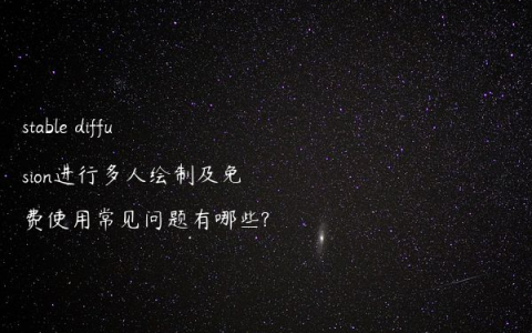 stable diffusion进行多人绘制及免费使用常见问题有哪些?