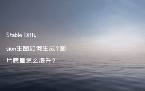 Stable Diffusion生图如何生成?图片质量怎么提升?