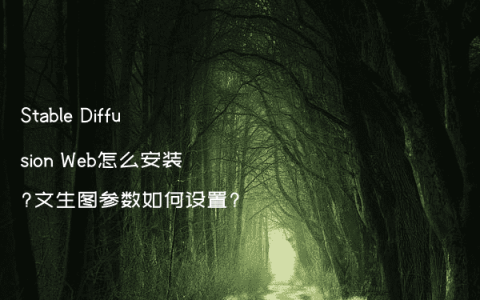 Stable Diffusion Web怎么安装?文生图参数如何设置?