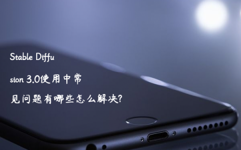 Stable Diffusion 3.0使用中常见问题有哪些怎么解决?