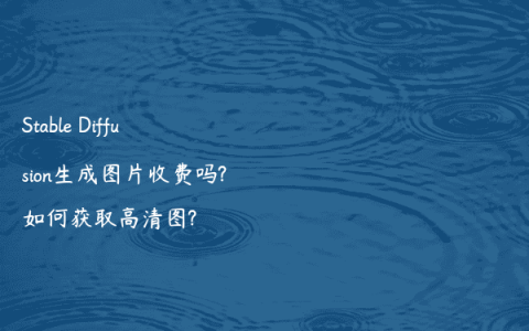 Stable Diffusion生成图片收费吗?如何获取高清图?