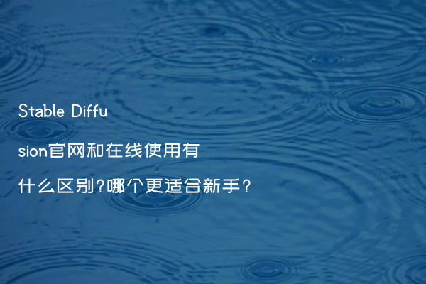 Stable Diffusion官网和在线使用有什么区别?哪个更适合新手?