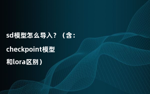 sd模型怎么导入？（含：checkpoint模型和lora区别）