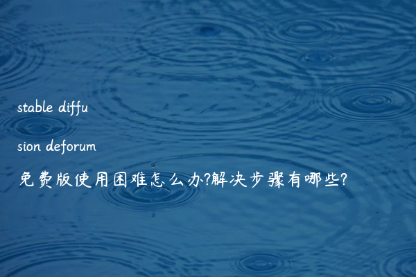stable diffusion deforum免费版使用困难怎么办?解决步骤有哪些?