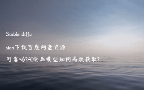 Stable diffusion下载百度网盘资源可靠吗?AI绘画模型如何高效获取?