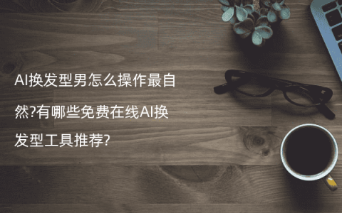 AI换发型男怎么操作最自然?有哪些免费在线AI换发型工具推荐?