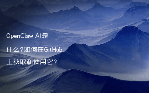 OpenClaw AI是什么?如何在GitHub上获取和使用它?