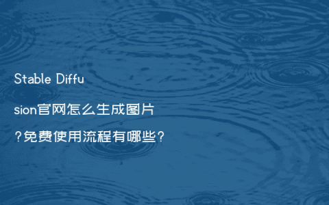 Stable Diffusion官网怎么生成图片?免费使用流程有哪些?