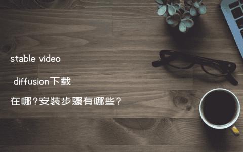 stable video diffusion下载在哪?安装步骤有哪些?