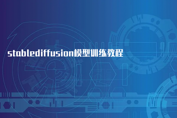 stablediffusion模型训练教程