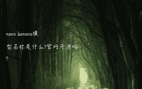nano banana模型名称是什么?官网开源吗?