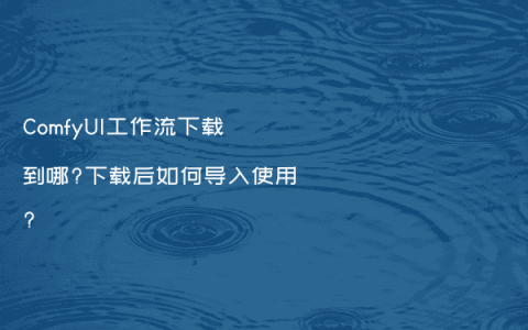 ComfyUI工作流下载到哪?下载后如何导入使用?