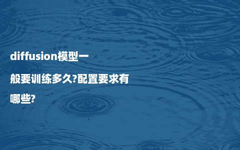 diffusion模型一般要训练多久?配置要求有哪些?