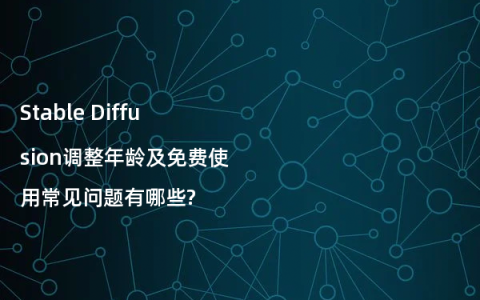 Stable Diffusion调整年龄及免费使用常见问题有哪些?
