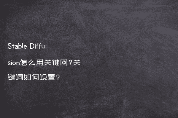 Stable Diffusion怎么用关键网?关键词如何设置?