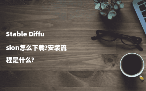 Stable Diffusion怎么下载?安装流程是什么?
